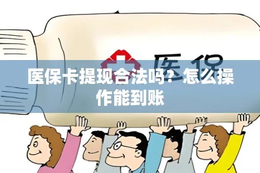 医保卡提现合法吗？怎么操作能到账
